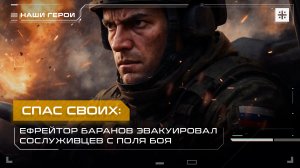 Спас своих: Ефрейтор Баранов эвакуировал сослуживцев с поля боя