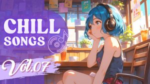 Chill Songs Vol.07 | Лёгкая музыка для расслабленной атмосферы