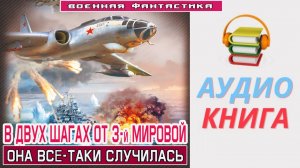 #Аудиокнига. «В ДВУХ ШАГАХ ОТ 3-й МИРОВОЙ! Она всё-таки случилась». #Попаданцы#БоеваяФантастика