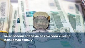 Банк России впервые за три года снизил ключевую ставку