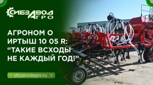 Агроном о ППК ИРТЫШ 10 05 R "такие всходы не каждый год!"