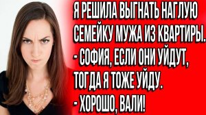 Я решила выгнать наглую семейку мужа. - София, если они уйдут, тогда я тоже. - Хорошо, вали!
