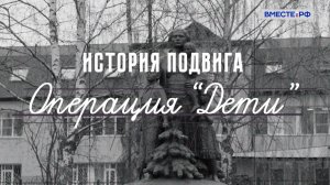 История подвига. Операция «Дети»