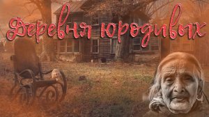 Мистические истории на ночь..... Деревня юродивых....