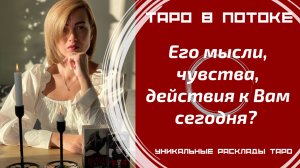 Его мысли, чувства, действия к Вам сегодня?