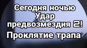 СЕГОДНЯ НОЧЬЮ УДАР ПРЕДВОЗМЕЗДИЯ 2 Проклятие Трапа