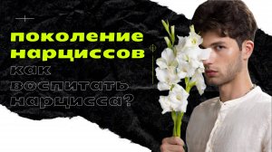 Поколение нарциссов: как мы пришли к этому? Как воспитать нарцисса?