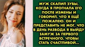 Муж скалил зубы, когда я прогнала его после измены, и говорил, что я ещё пожалею. Он и представить..