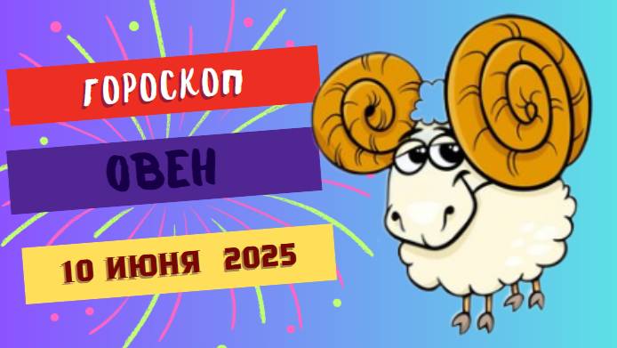 🐏 ГОРСКОП НА СЕГОДНЯ 10 ИЮНЯ 2025 ДЛЯ ОВНОВ – ВРЕМЯ ДЕЙСТВОВАТЬ!
