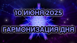 Гармонизация дня 10 июня 2025. Трансформационная Медитация.