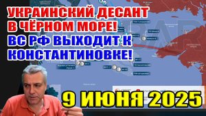 Десант ВСУ уничтожен! Бои за вышки в Чёрном море! ВС РФ выходит к Константиновке. 9 июня 2025