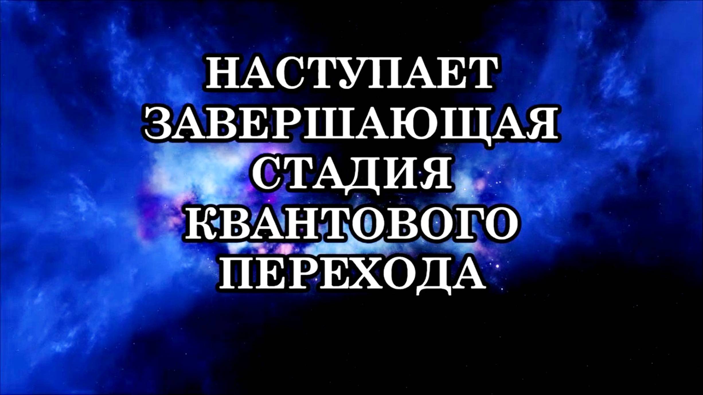 ВНИМАНИЕ! НАСТУПАЕТ ЗАВЕРШАЮЩАЯ СТАДИЯ КВАНТОВОГО ПЕРЕХОДА. ЭТО ВРЕМЯ ГЛОБАЛЬНОЙ ТРАНСФОРМАЦИИ...