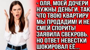 Оля, моей дочери нужны деньги. Так что твою квартиру продадим! И не смей спорить! Заявила свекровь.