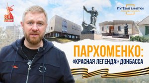 Пархоменко – «Красная легенда» Донбасса: «ПутЁвые заметки». Выпуск №59.