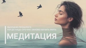 Отпустить прошлое. Медитация. Начать жить заново.