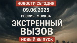 Новости_Сегодня_09_06_2025_Россия,_Москва,_Экстренный_вызов новый выпуск, Катаклизмы, События Дня