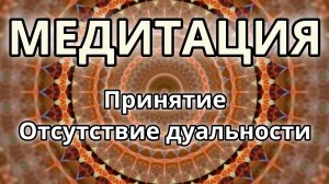 Принятие. Отсутствие дуальности. Трансформационная Медитация.