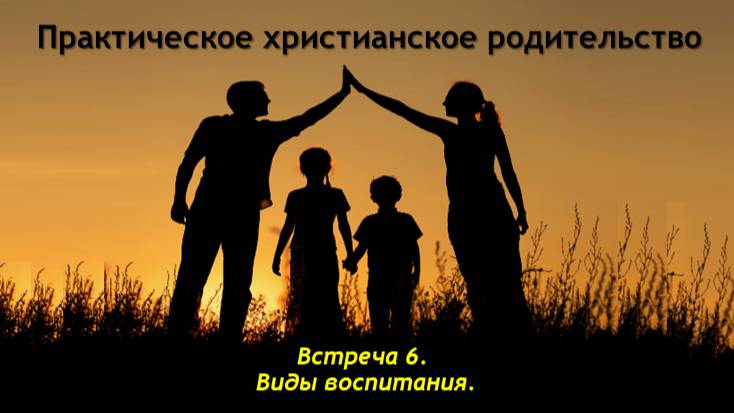 Практическое христианское родительство. Встреча 6. Виды воспитания.