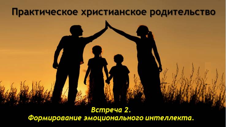 Практическое христианское родительство. Встреча 2. Формирование эмоционального интеллекта.