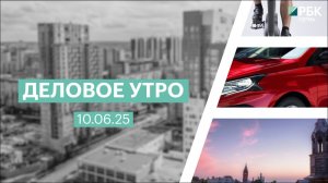 Деловое утро 7:00 | 10.06.25