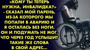 -Кому ты теперь нужна, инвалидка, - сказал мой парень, из-за которого мы попали в аварию, и я...