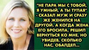 -Не пара мы с тобой, я умный, а ты тупая, - сказал муж и сразу же женился на другой. А когда жена...