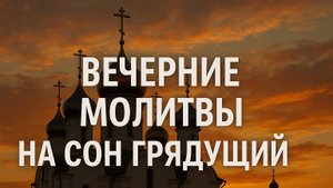 ВЕЧЕРНИЕ МОЛИТВЫ НА СОН ГРЯДУЩИЙ АУДИО ТЕКСТ