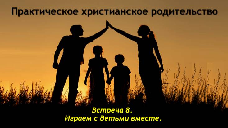 Практическое христианское родительство. Встреча 8. Играем с детьми вместе - смотреть видео онлайн о