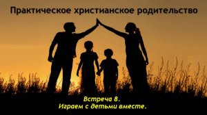 Практическое христианское родительство. Встреча №8. Играем с детьми вместе - смотреть видео онлайн о
