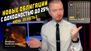 Облигации с доходностью до 25% - Новые облигации июнь 2025 (часть 2)