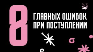 8 ГЛАВНЫХ ОШИБОК ПРИ ПОСТУПЛЕНИИ: о чем лучше подумать, прежде, чем выбрать университет