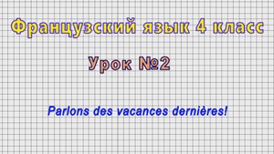 Французский язык 4 класс (Урок№2 - Parlons des vacances dernieres!)