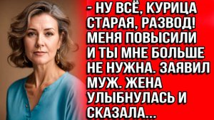 Ну все, курица старая, развод! Меня повысили и ты мне больше не нужна. Жена улыбнулась и сказала...
