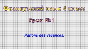Французский язык 4 класс (Урок№1 - Parlons des vacances.)