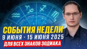 🔴Обратите внимание на эти события. Гороскоп на неделю с 9 до 15 июня 2025.
