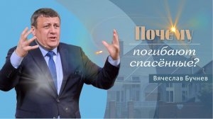 Почему погибают спасенные | Проповедь | Вячеслав Бучнев