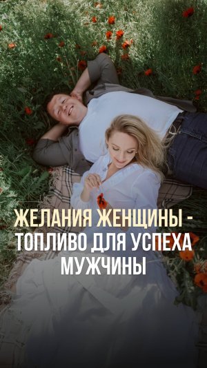 ЖЕЛАНИЯ ЖЕНЩИНЫ — ТОПЛИВО ДЛЯ УСПЕХА МУЖЧИНЫ