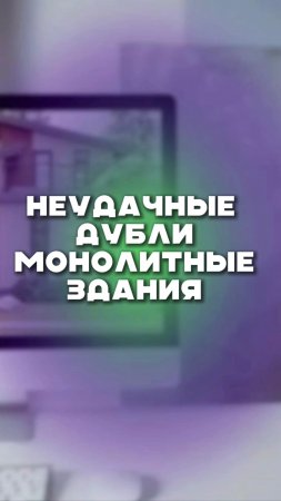 Неудачные дубли МОНОЛИТНЫЕ ЗДАНИЯ