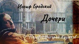 Иосиф Бродский.Дочери.Перевод:Григорий Кружков