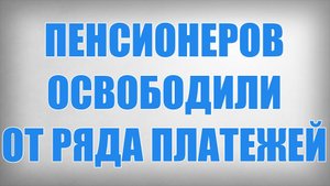 Пенсионеров освободили от ряда платежей