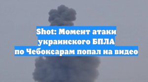 Shot: Момент атаки украинского БПЛА по Чебоксарам попал на видео