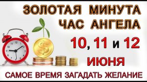 Золотая Минута и Час Ангела 10, 11 и 12 июня.