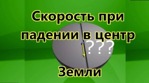 Скорость при падении в центр Земли.