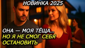 Я ПОЛЮБИЛ СВОЮ ТЁЩУ… И ПЕРЕШЁЛ ЧЕРТУ | История запретного влечения | Мелодрама 2025