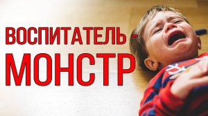 Воспитатель - монстр. Опасности в детском саду.