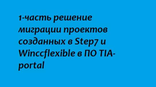1-часть решение миграции проектов созданных в Step7 и Winccflexible в ПО TIA-portal