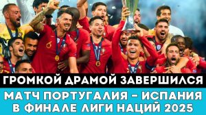 Громкой Драмой завершился матч Португалия — Испания в Финале Лиги Наций 2025 по футболу в Германии