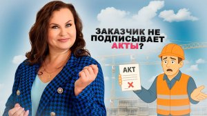 Что делать, если заказчик не подписывает акты, а вы все уже построили?