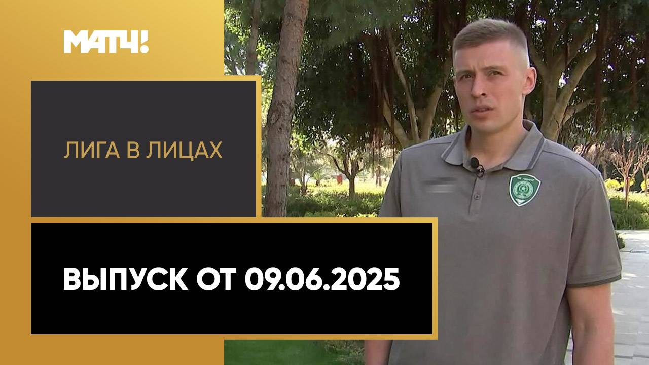 «Лига в лицах». Выпуск от 09.06.2025