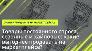 Товары постоянного спроса, сезонные и хайповые: какие выгоднее продавать на маркетплейсе?